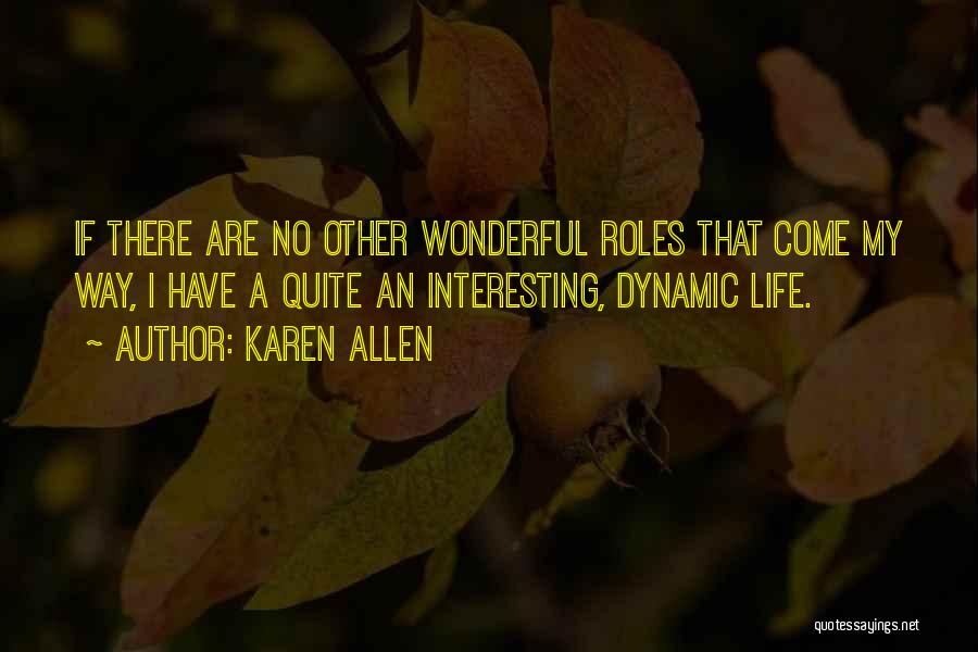 Karen Allen Quotes: If There Are No Other Wonderful Roles That Come My Way, I Have A Quite An Interesting, Dynamic Life.