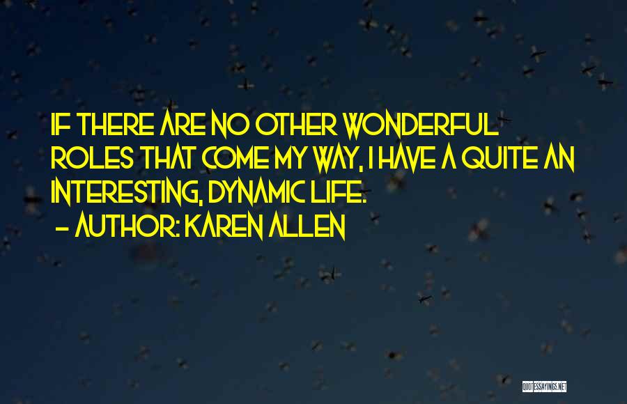 Karen Allen Quotes: If There Are No Other Wonderful Roles That Come My Way, I Have A Quite An Interesting, Dynamic Life.