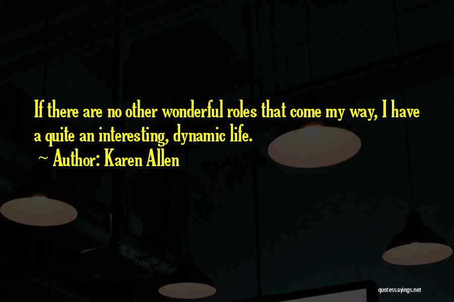 Karen Allen Quotes: If There Are No Other Wonderful Roles That Come My Way, I Have A Quite An Interesting, Dynamic Life.