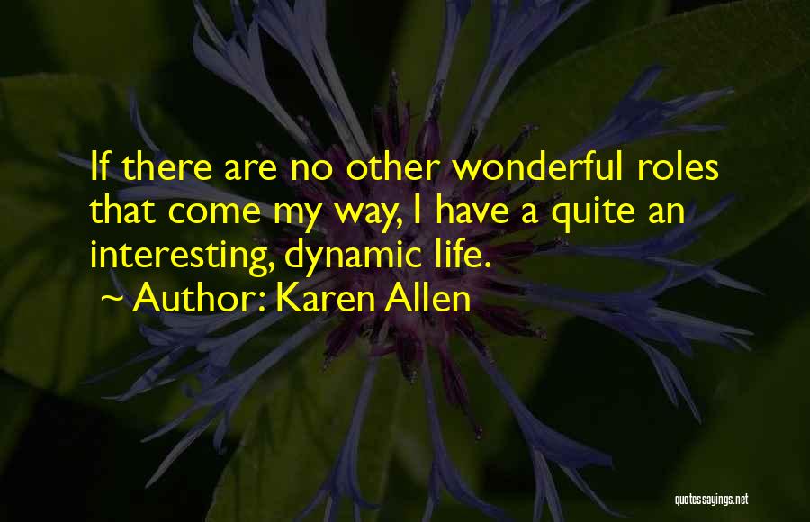 Karen Allen Quotes: If There Are No Other Wonderful Roles That Come My Way, I Have A Quite An Interesting, Dynamic Life.