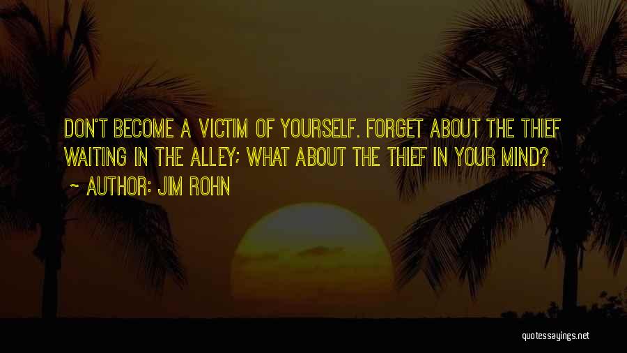 Jim Rohn Quotes: Don't Become A Victim Of Yourself. Forget About The Thief Waiting In The Alley; What About The Thief In Your