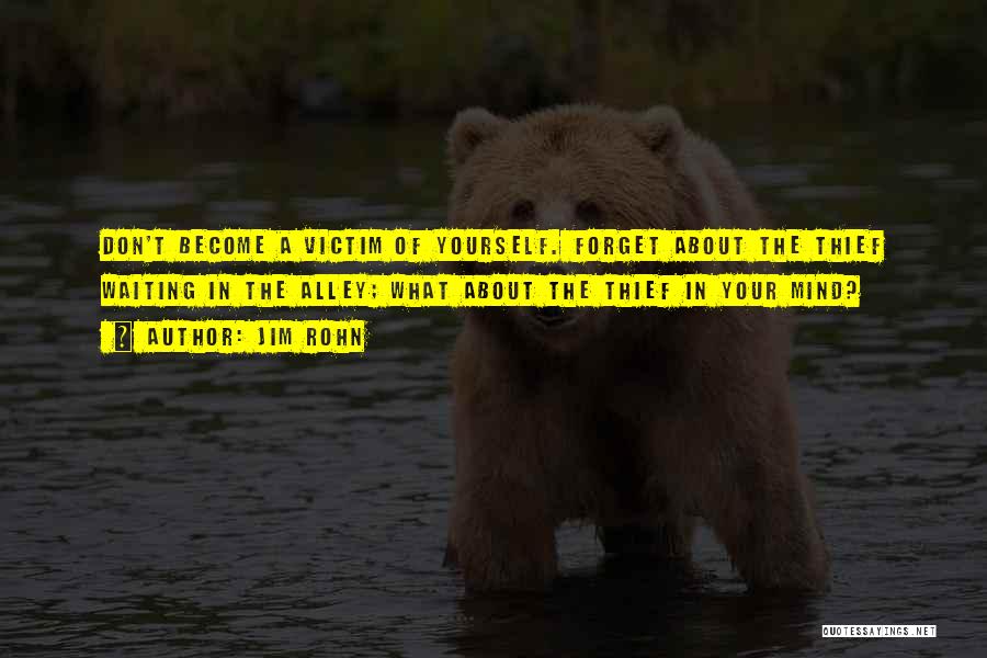 Jim Rohn Quotes: Don't Become A Victim Of Yourself. Forget About The Thief Waiting In The Alley; What About The Thief In Your