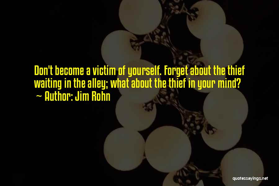 Jim Rohn Quotes: Don't Become A Victim Of Yourself. Forget About The Thief Waiting In The Alley; What About The Thief In Your