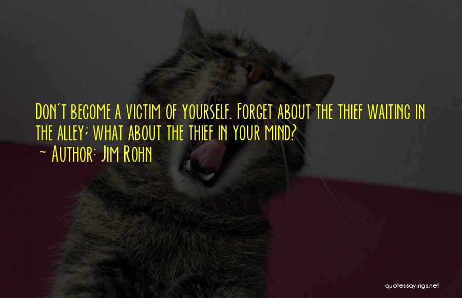 Jim Rohn Quotes: Don't Become A Victim Of Yourself. Forget About The Thief Waiting In The Alley; What About The Thief In Your