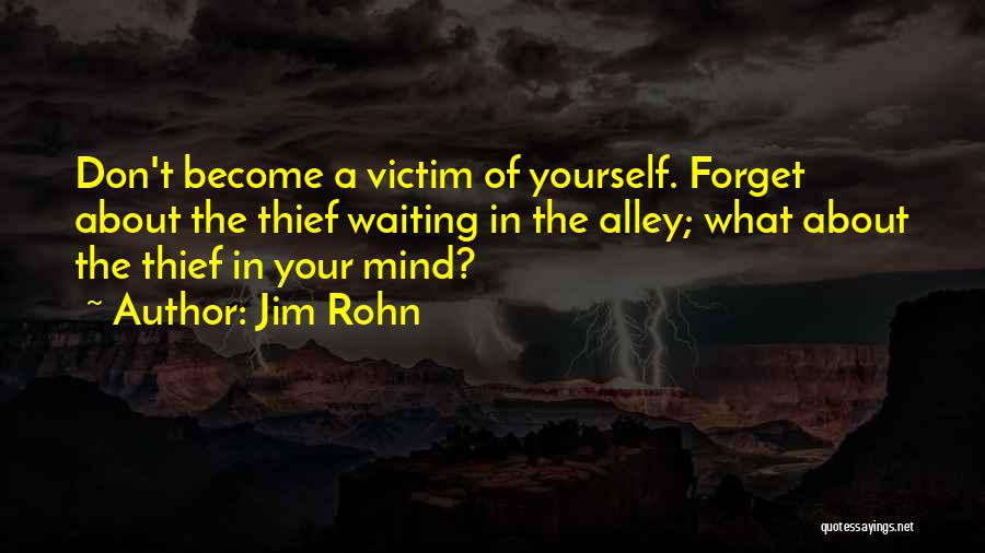 Jim Rohn Quotes: Don't Become A Victim Of Yourself. Forget About The Thief Waiting In The Alley; What About The Thief In Your