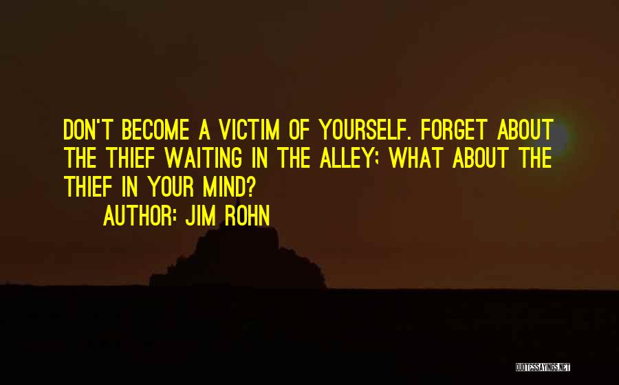 Jim Rohn Quotes: Don't Become A Victim Of Yourself. Forget About The Thief Waiting In The Alley; What About The Thief In Your