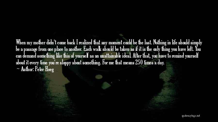 Peter Hoeg Quotes: When My Mother Didn't Come Back I Realized That Any Moment Could Be The Last. Nothing In Life Should Simply