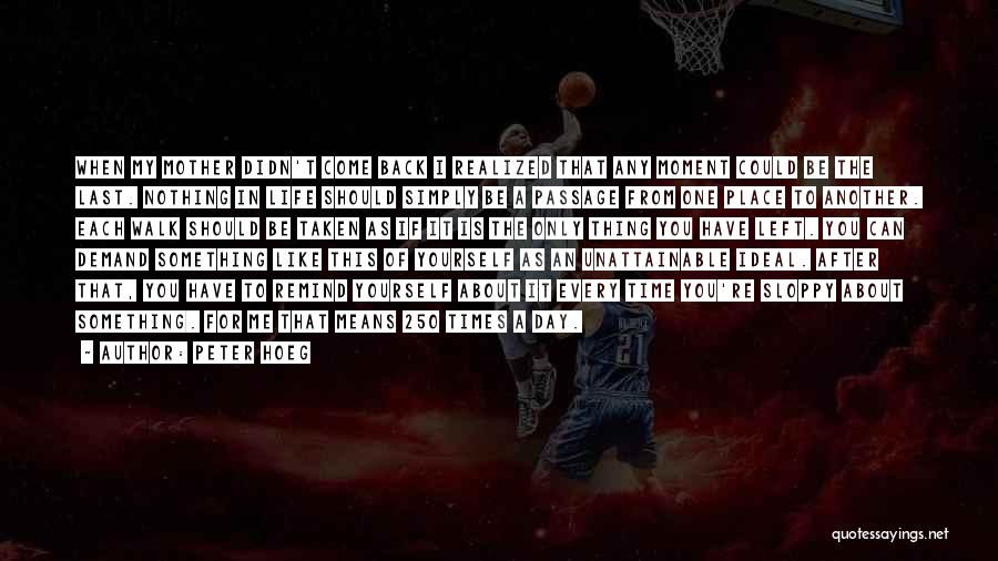 Peter Hoeg Quotes: When My Mother Didn't Come Back I Realized That Any Moment Could Be The Last. Nothing In Life Should Simply