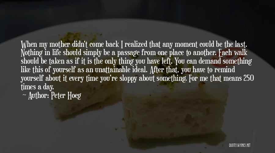 Peter Hoeg Quotes: When My Mother Didn't Come Back I Realized That Any Moment Could Be The Last. Nothing In Life Should Simply