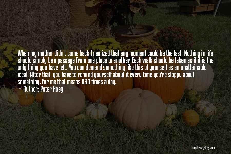 Peter Hoeg Quotes: When My Mother Didn't Come Back I Realized That Any Moment Could Be The Last. Nothing In Life Should Simply
