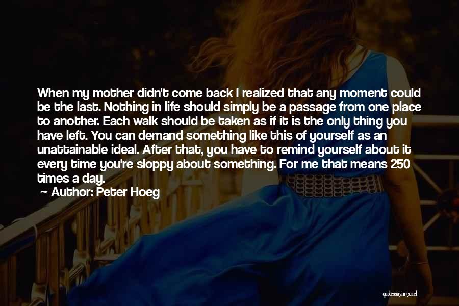 Peter Hoeg Quotes: When My Mother Didn't Come Back I Realized That Any Moment Could Be The Last. Nothing In Life Should Simply