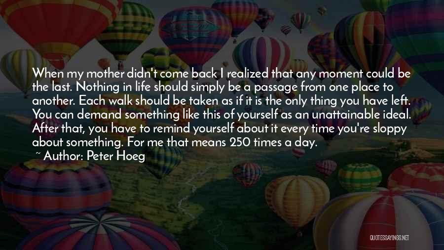 Peter Hoeg Quotes: When My Mother Didn't Come Back I Realized That Any Moment Could Be The Last. Nothing In Life Should Simply