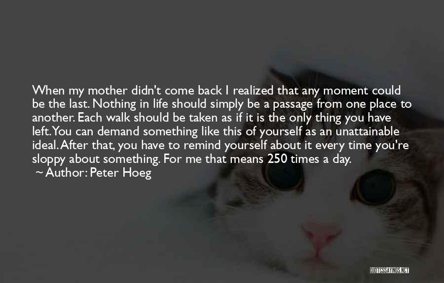 Peter Hoeg Quotes: When My Mother Didn't Come Back I Realized That Any Moment Could Be The Last. Nothing In Life Should Simply