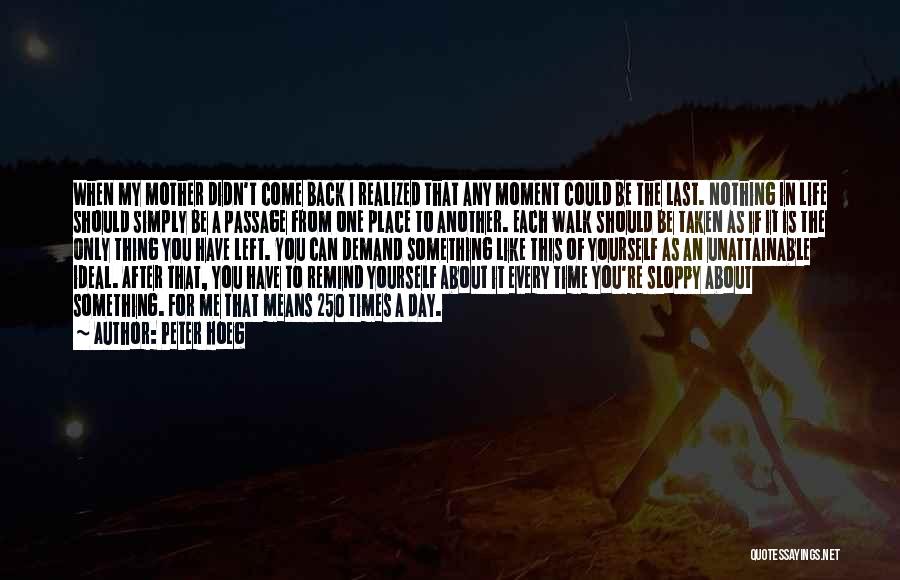 Peter Hoeg Quotes: When My Mother Didn't Come Back I Realized That Any Moment Could Be The Last. Nothing In Life Should Simply