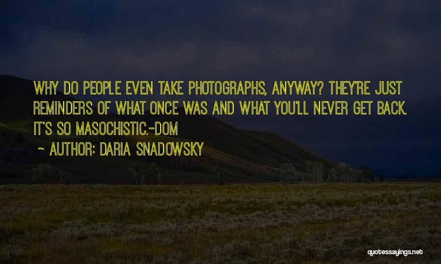 Daria Snadowsky Quotes: Why Do People Even Take Photographs, Anyway? They're Just Reminders Of What Once Was And What You'll Never Get Back.