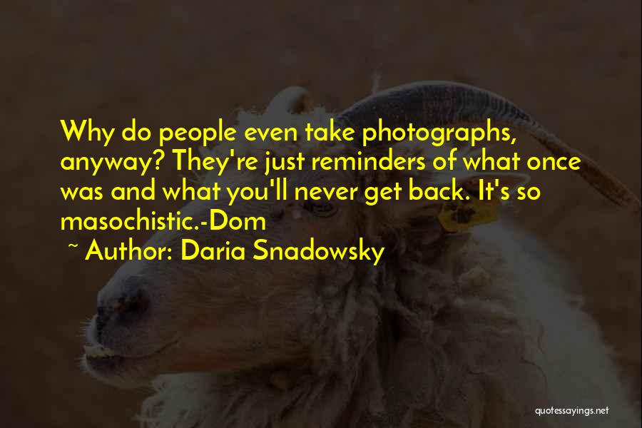 Daria Snadowsky Quotes: Why Do People Even Take Photographs, Anyway? They're Just Reminders Of What Once Was And What You'll Never Get Back.