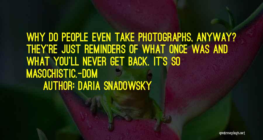 Daria Snadowsky Quotes: Why Do People Even Take Photographs, Anyway? They're Just Reminders Of What Once Was And What You'll Never Get Back.