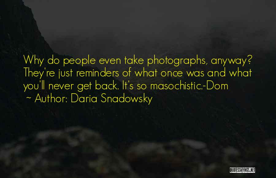Daria Snadowsky Quotes: Why Do People Even Take Photographs, Anyway? They're Just Reminders Of What Once Was And What You'll Never Get Back.