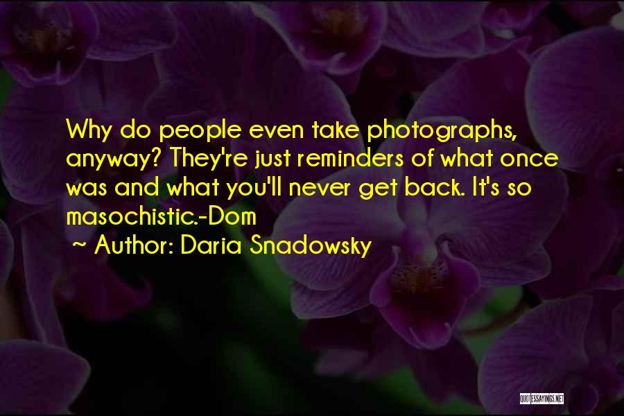 Daria Snadowsky Quotes: Why Do People Even Take Photographs, Anyway? They're Just Reminders Of What Once Was And What You'll Never Get Back.