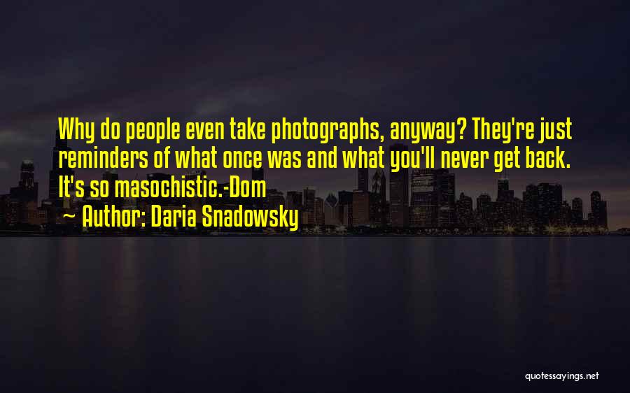 Daria Snadowsky Quotes: Why Do People Even Take Photographs, Anyway? They're Just Reminders Of What Once Was And What You'll Never Get Back.
