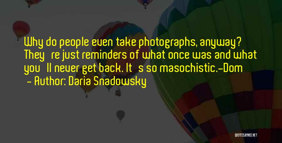 Daria Snadowsky Quotes: Why Do People Even Take Photographs, Anyway? They're Just Reminders Of What Once Was And What You'll Never Get Back.