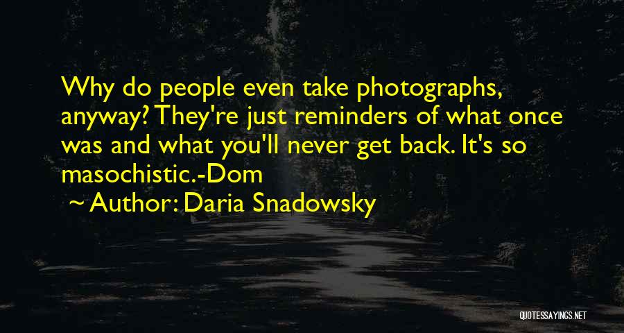 Daria Snadowsky Quotes: Why Do People Even Take Photographs, Anyway? They're Just Reminders Of What Once Was And What You'll Never Get Back.