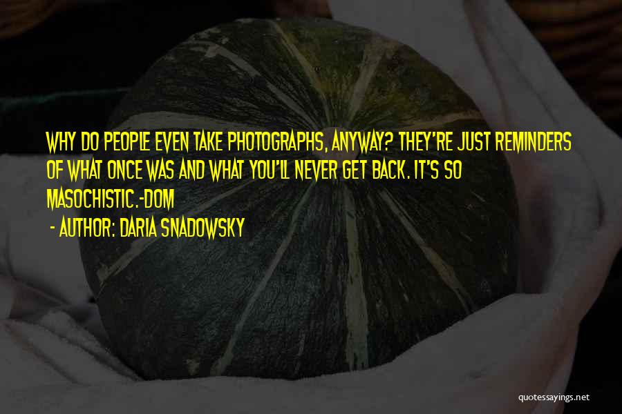 Daria Snadowsky Quotes: Why Do People Even Take Photographs, Anyway? They're Just Reminders Of What Once Was And What You'll Never Get Back.