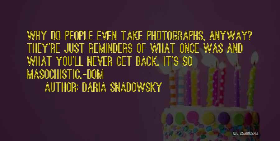 Daria Snadowsky Quotes: Why Do People Even Take Photographs, Anyway? They're Just Reminders Of What Once Was And What You'll Never Get Back.