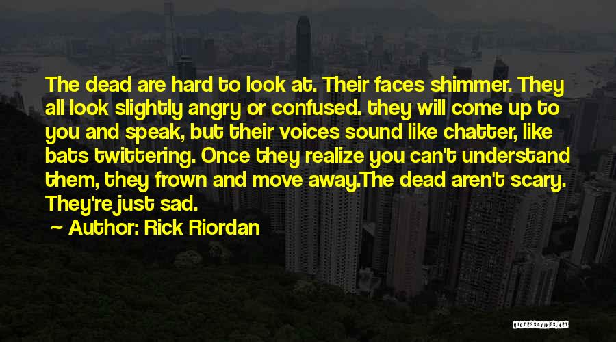 Rick Riordan Quotes: The Dead Are Hard To Look At. Their Faces Shimmer. They All Look Slightly Angry Or Confused. They Will Come