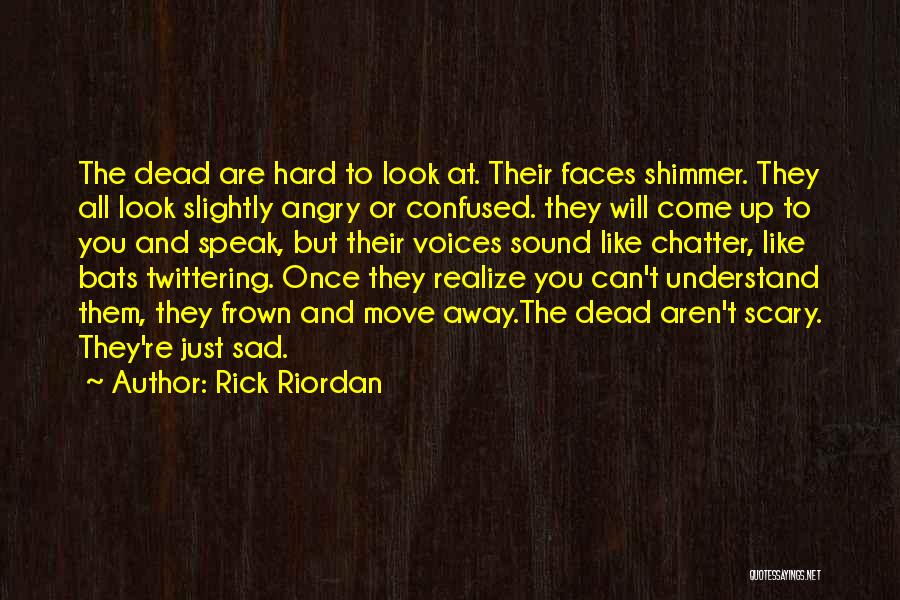 Rick Riordan Quotes: The Dead Are Hard To Look At. Their Faces Shimmer. They All Look Slightly Angry Or Confused. They Will Come