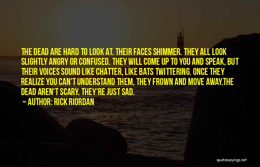 Rick Riordan Quotes: The Dead Are Hard To Look At. Their Faces Shimmer. They All Look Slightly Angry Or Confused. They Will Come