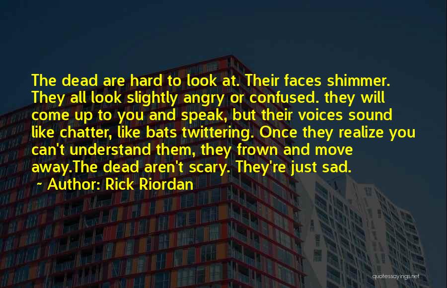 Rick Riordan Quotes: The Dead Are Hard To Look At. Their Faces Shimmer. They All Look Slightly Angry Or Confused. They Will Come