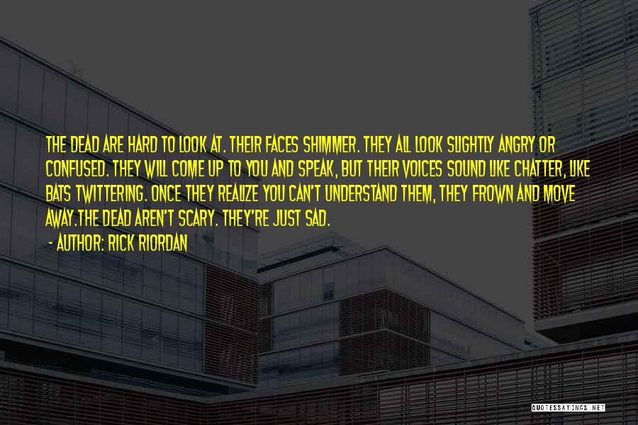 Rick Riordan Quotes: The Dead Are Hard To Look At. Their Faces Shimmer. They All Look Slightly Angry Or Confused. They Will Come