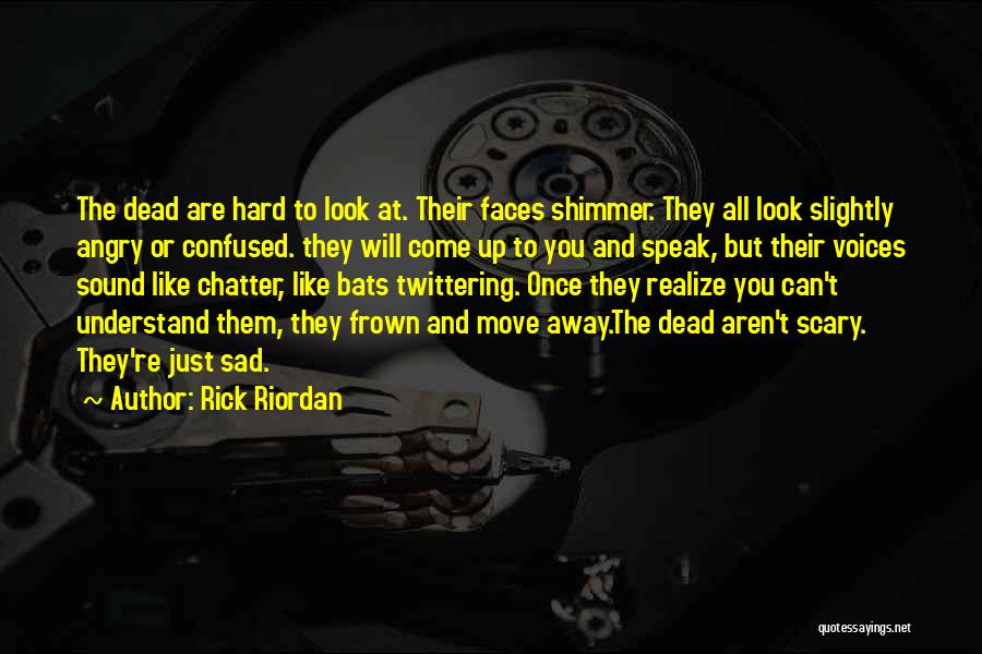 Rick Riordan Quotes: The Dead Are Hard To Look At. Their Faces Shimmer. They All Look Slightly Angry Or Confused. They Will Come