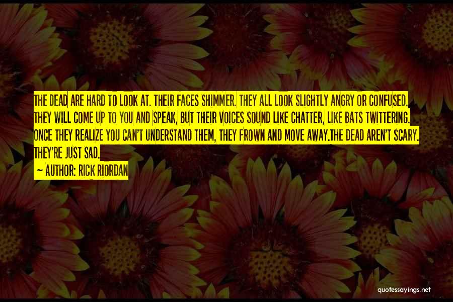 Rick Riordan Quotes: The Dead Are Hard To Look At. Their Faces Shimmer. They All Look Slightly Angry Or Confused. They Will Come