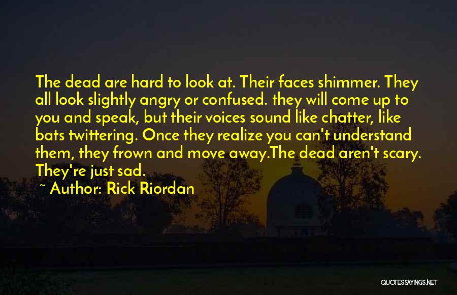 Rick Riordan Quotes: The Dead Are Hard To Look At. Their Faces Shimmer. They All Look Slightly Angry Or Confused. They Will Come