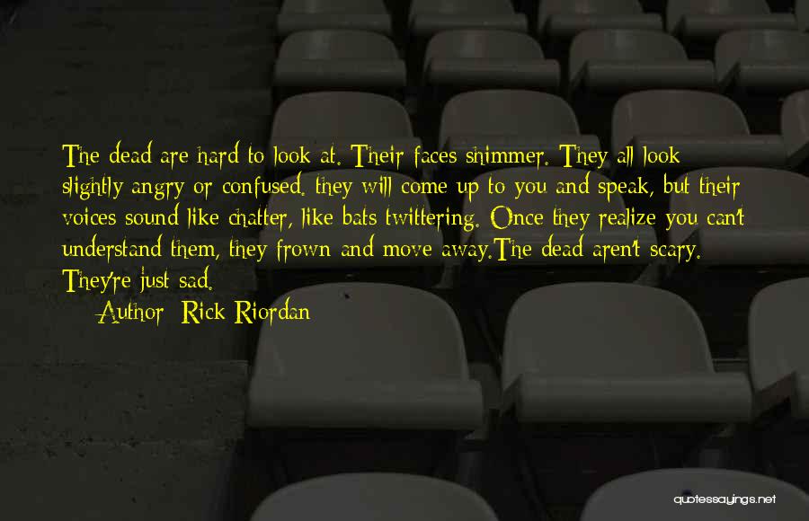 Rick Riordan Quotes: The Dead Are Hard To Look At. Their Faces Shimmer. They All Look Slightly Angry Or Confused. They Will Come