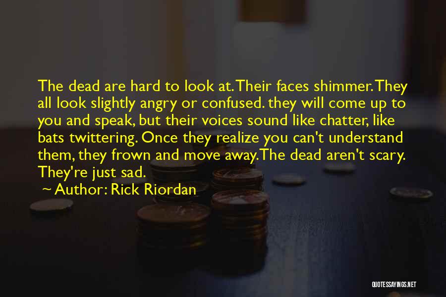 Rick Riordan Quotes: The Dead Are Hard To Look At. Their Faces Shimmer. They All Look Slightly Angry Or Confused. They Will Come