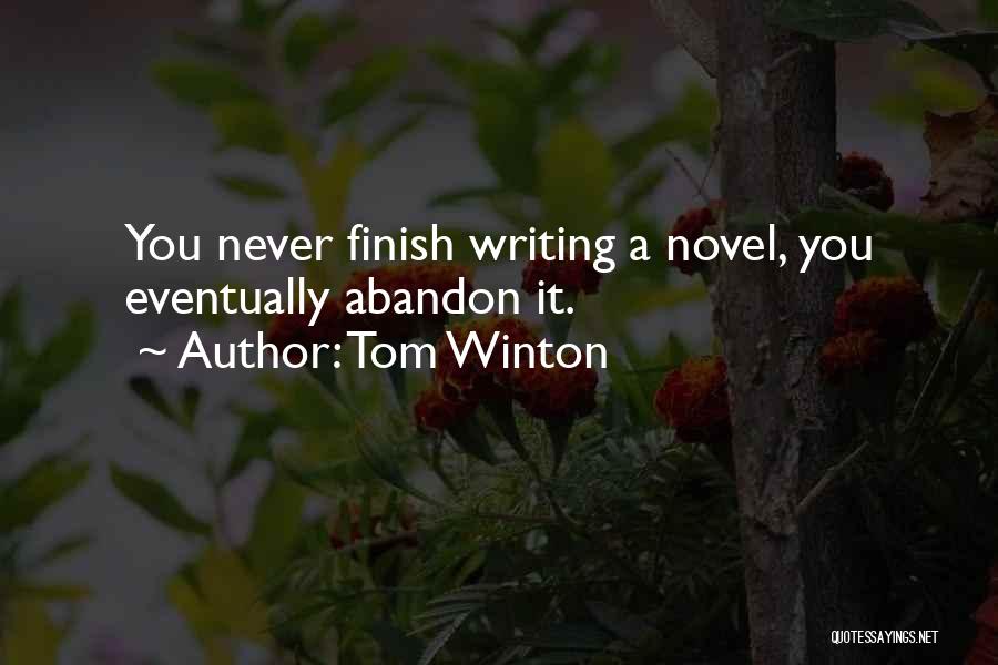 Tom Winton Quotes: You Never Finish Writing A Novel, You Eventually Abandon It.