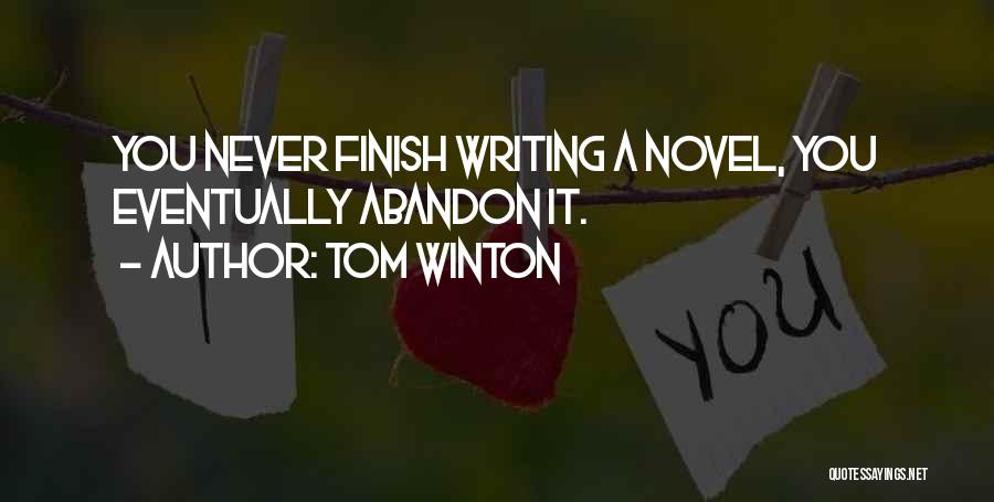 Tom Winton Quotes: You Never Finish Writing A Novel, You Eventually Abandon It.