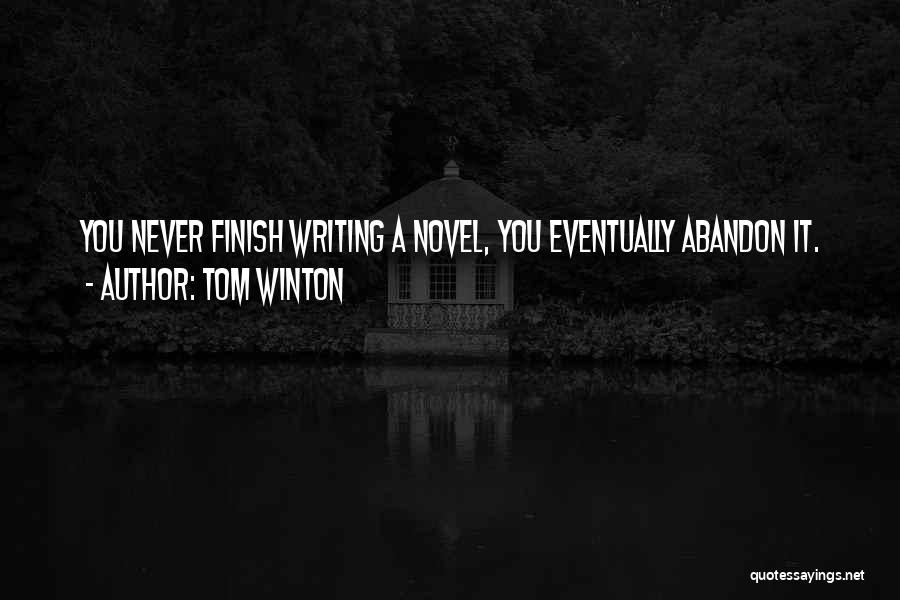 Tom Winton Quotes: You Never Finish Writing A Novel, You Eventually Abandon It.