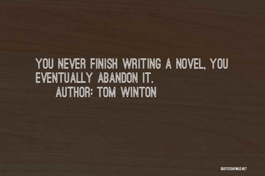 Tom Winton Quotes: You Never Finish Writing A Novel, You Eventually Abandon It.