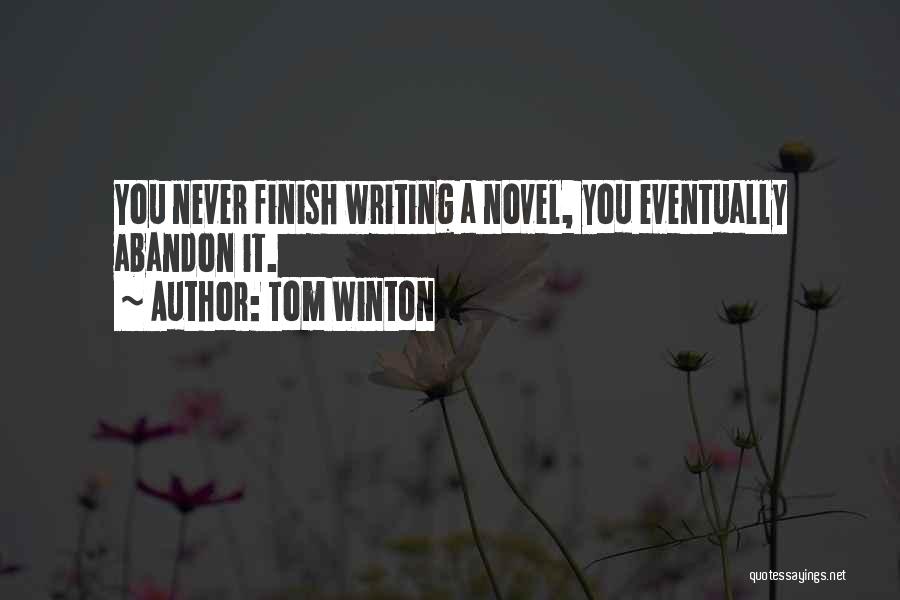 Tom Winton Quotes: You Never Finish Writing A Novel, You Eventually Abandon It.