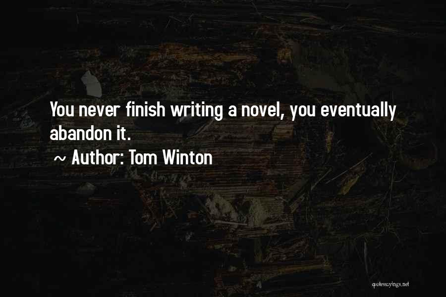 Tom Winton Quotes: You Never Finish Writing A Novel, You Eventually Abandon It.