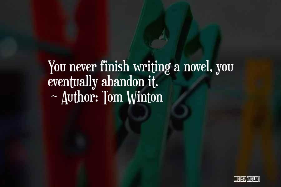 Tom Winton Quotes: You Never Finish Writing A Novel, You Eventually Abandon It.