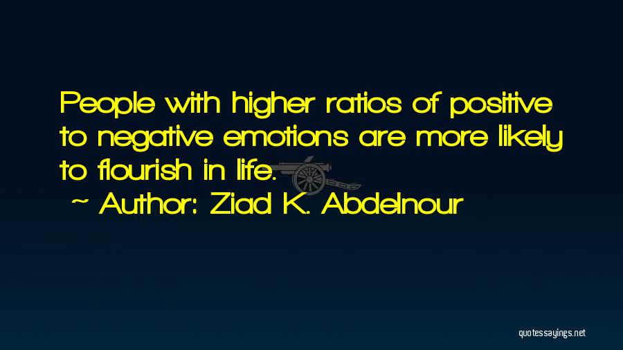 Ziad K. Abdelnour Quotes: People With Higher Ratios Of Positive To Negative Emotions Are More Likely To Flourish In Life.