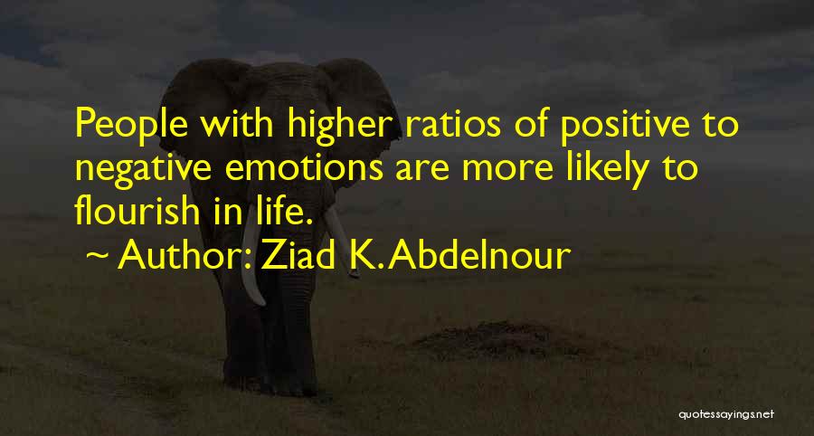 Ziad K. Abdelnour Quotes: People With Higher Ratios Of Positive To Negative Emotions Are More Likely To Flourish In Life.