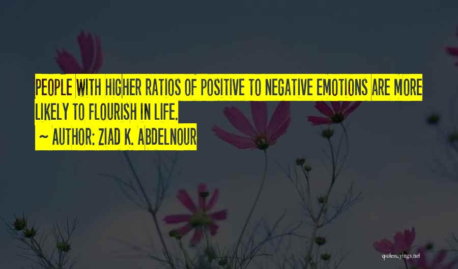Ziad K. Abdelnour Quotes: People With Higher Ratios Of Positive To Negative Emotions Are More Likely To Flourish In Life.