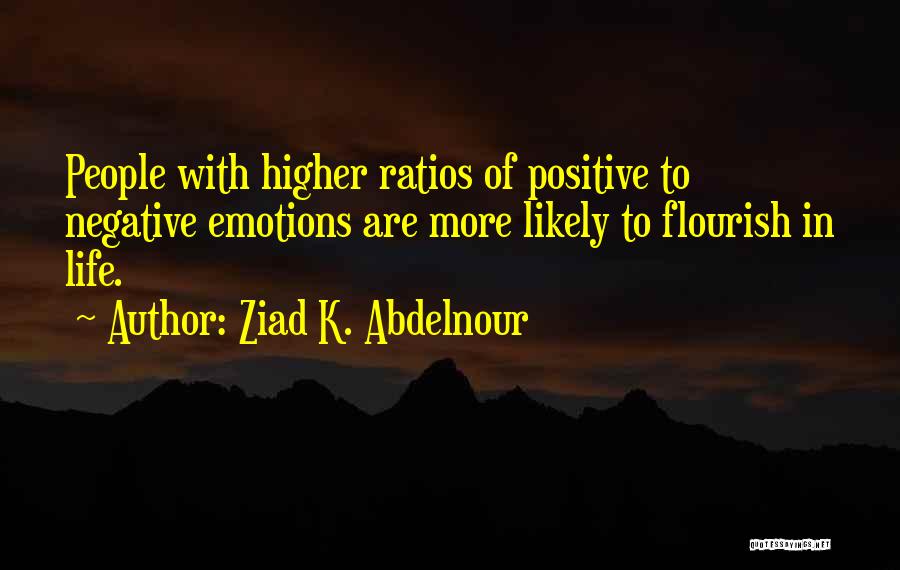 Ziad K. Abdelnour Quotes: People With Higher Ratios Of Positive To Negative Emotions Are More Likely To Flourish In Life.