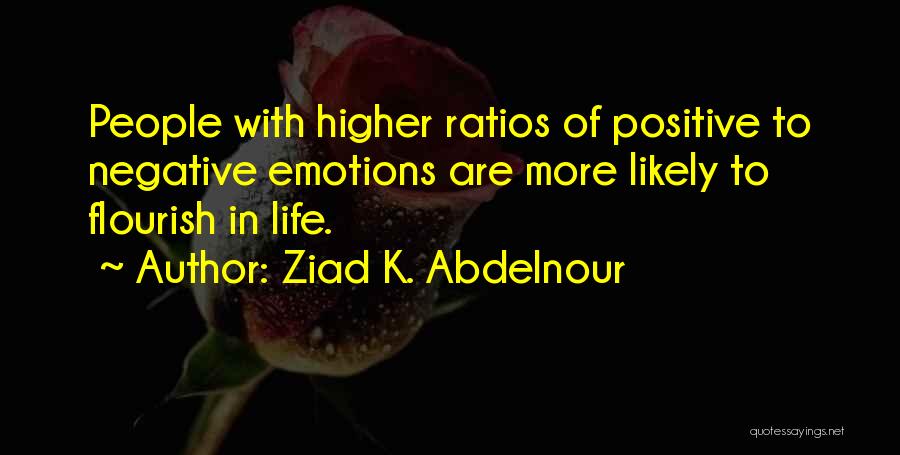 Ziad K. Abdelnour Quotes: People With Higher Ratios Of Positive To Negative Emotions Are More Likely To Flourish In Life.